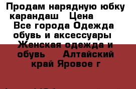 Продам нарядную юбку-карандаш › Цена ­ 700 - Все города Одежда, обувь и аксессуары » Женская одежда и обувь   . Алтайский край,Яровое г.